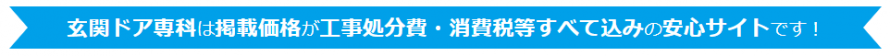 玄関ドア専科は掲載価格が工事処分費・消費税等すべて込みの安心サイトです